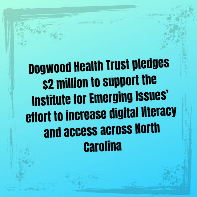 Dogwood Health Trust pledges $2 million to support the Institute for Emerging Issues’ effort to increase digital literacy and access across North Carolina